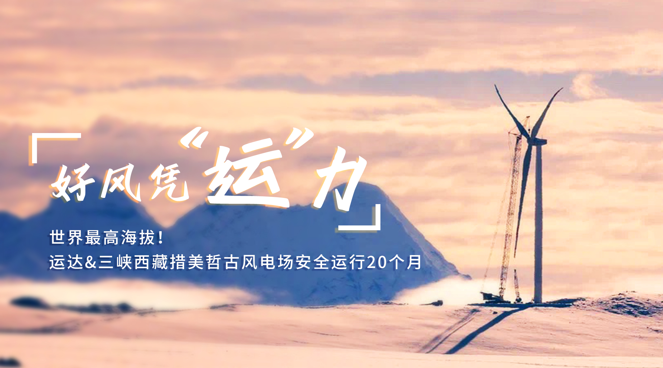 【好风凭“运”力】天下最高海拔！腾龙国际平台/三峡西藏措美哲古风电场清静运行20个月